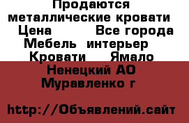 Продаются металлические кровати  › Цена ­ 100 - Все города Мебель, интерьер » Кровати   . Ямало-Ненецкий АО,Муравленко г.